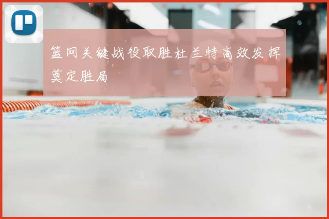 篮网关键战役取胜杜兰特高效发挥奠定胜局