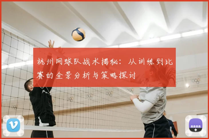 杭州网球队战术揭秘:从训练到比赛的全景分析与策略探讨