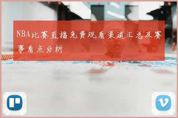 NBA比赛直播免费观看渠道汇总及赛事看点分析