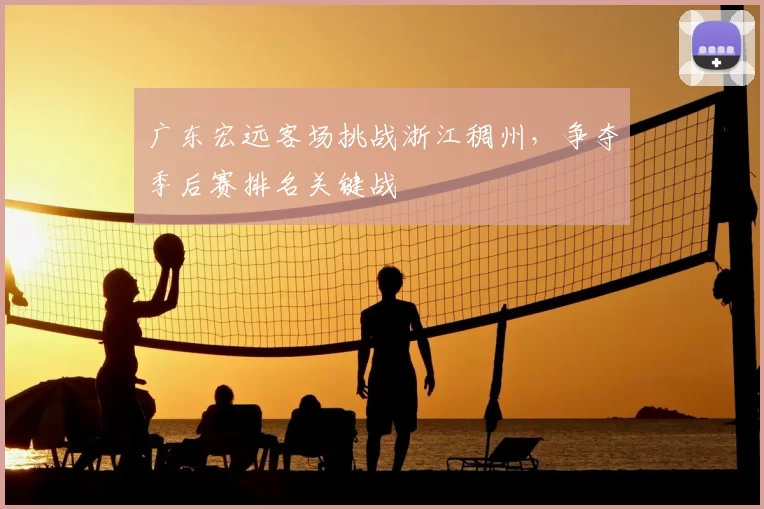 广东宏远客场挑战浙江稠州，争夺季后赛排名关键战