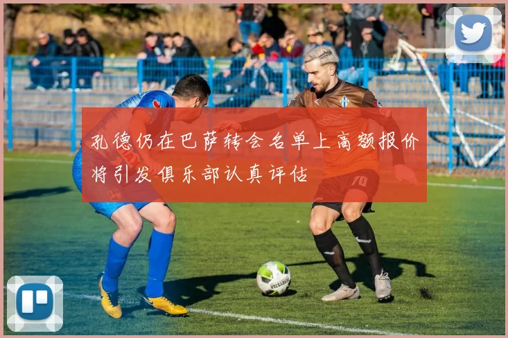孔德仍在巴萨转会名单上高额报价将引发俱乐部认真评估