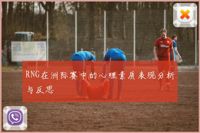 RNG在洲际赛中的心理素质表现分析与反思