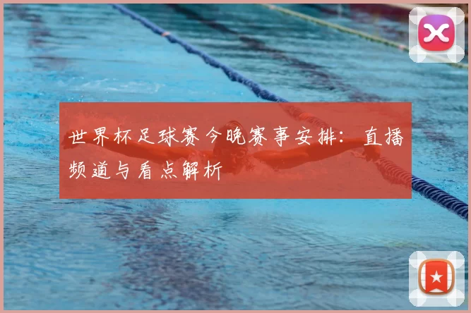 世界杯足球赛今晚赛事安排:直播频道与看点解析