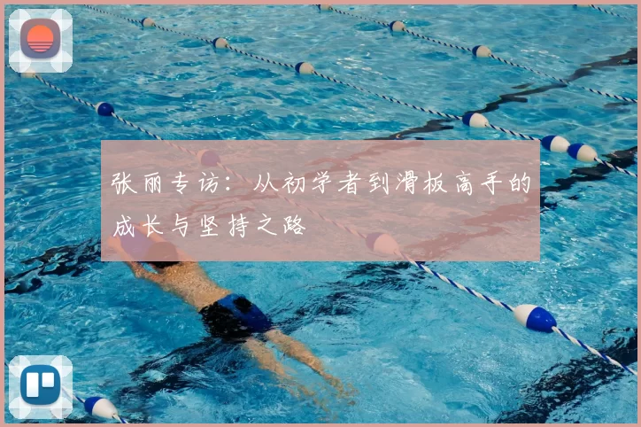 张丽专访:从初学者到滑板高手的成长与坚持之路