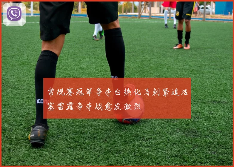 常规赛冠军争夺白热化马刺紧追活塞雷霆争夺战愈发激烈