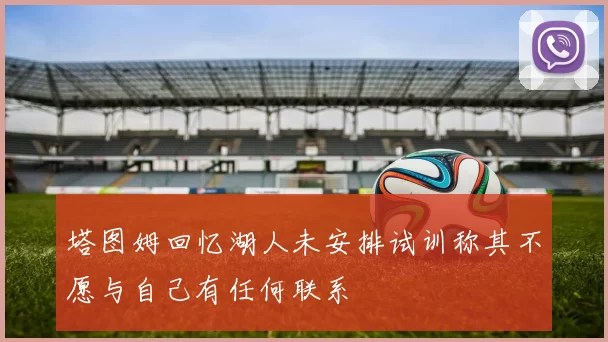 塔图姆回忆湖人未安排试训称其不愿与自己有任何联系
