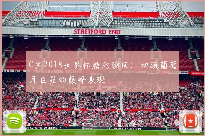 C罗2018世界杯精彩瞬间:回顾葡萄牙巨星的巅峰表现