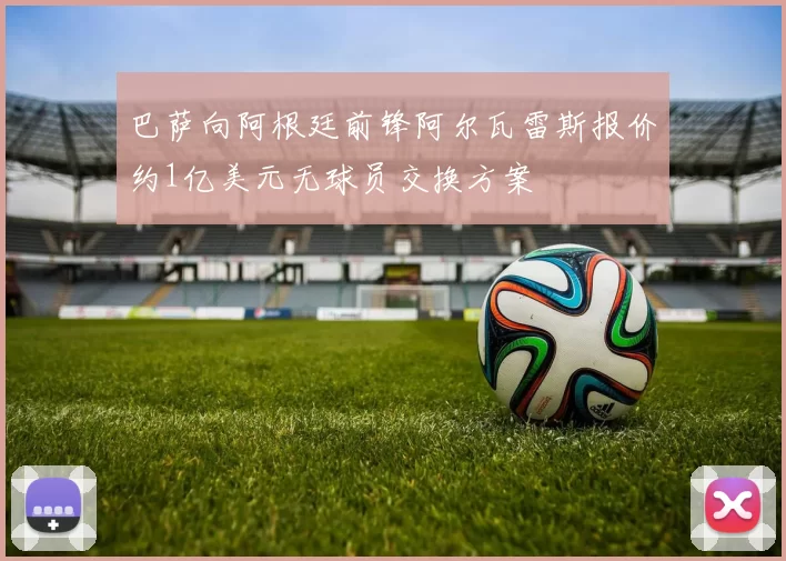 巴萨向阿根廷前锋阿尔瓦雷斯报价约1亿美元无球员交换方案