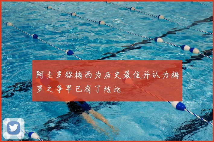 阿圭罗称梅西为历史最佳并认为梅罗之争早已有了结论