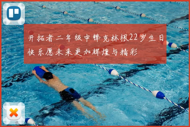 开拓者二年级中锋克林根22岁生日快乐愿未来更加辉煌与精彩