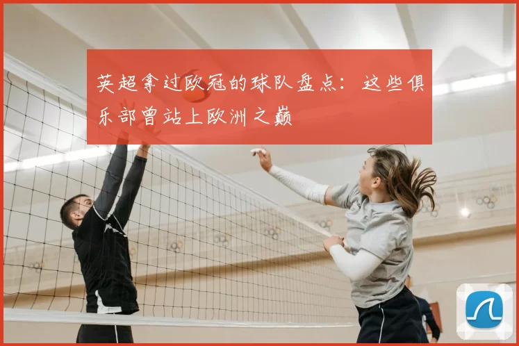 英超拿过欧冠的球队盘点：这些俱乐部曾站上欧洲之巅