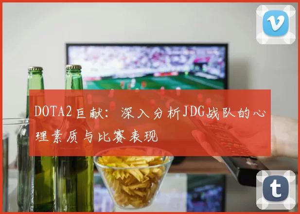 DOTA2巨献：深入分析JDG战队的心理素质与比赛表现