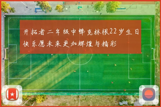 开拓者二年级中锋克林根22岁生日快乐愿未来更加辉煌与精彩
