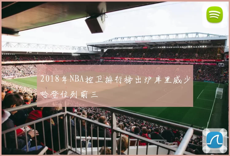 2018年NBA控卫排行榜出炉库里威少哈登位列前三