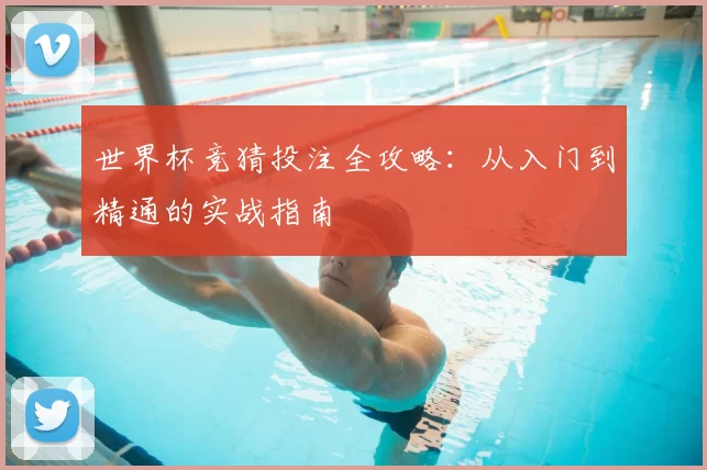 世界杯竞猜投注全攻略：从入门到精通的实战指南