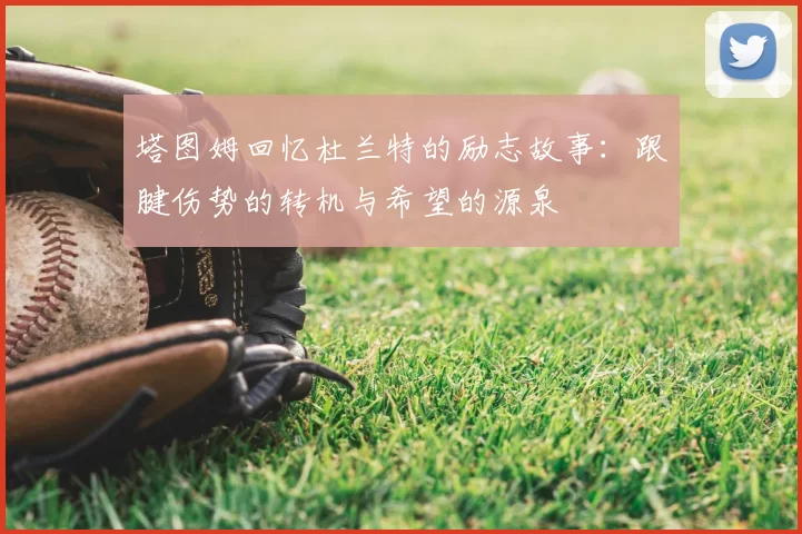 塔图姆回忆杜兰特的励志故事：跟腱伤势的转机与希望的源泉