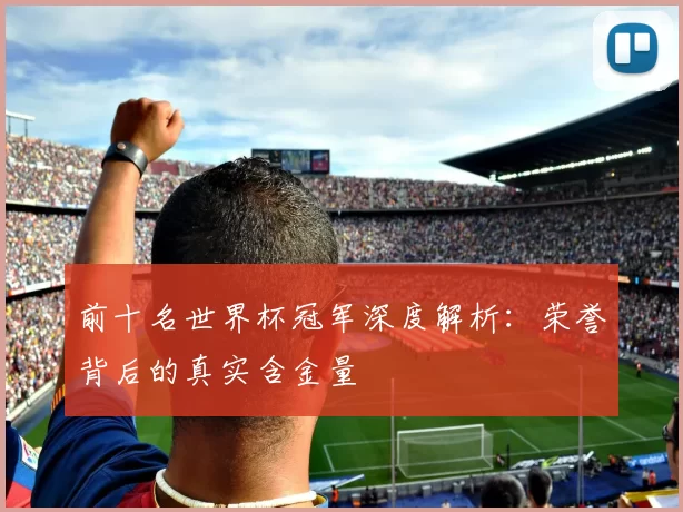 前十名世界杯冠军深度解析：荣誉背后的真实含金量