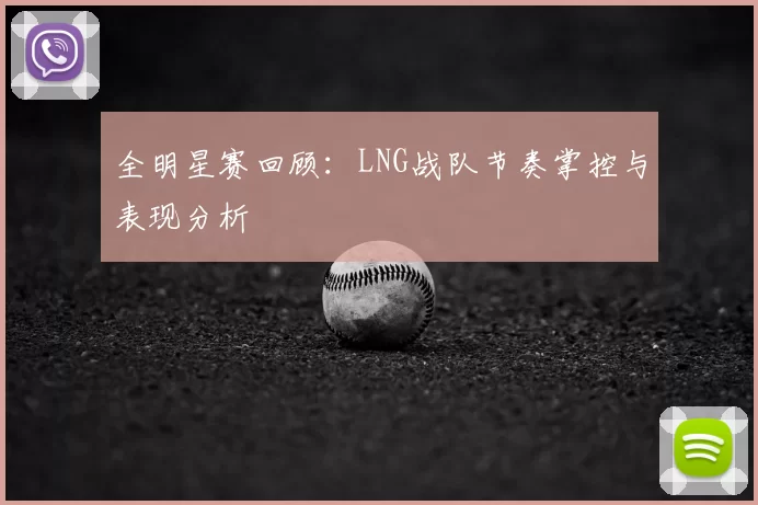 全明星赛回顾:LNG战队节奏掌控与表现分析