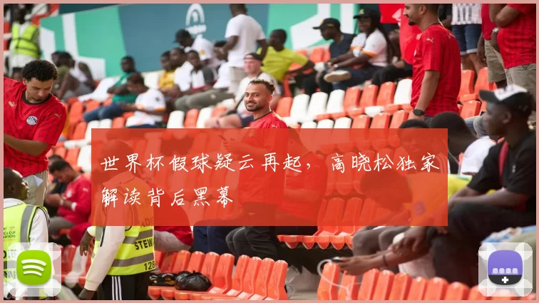 世界杯假球疑云再起，高晓松独家解读背后黑幕