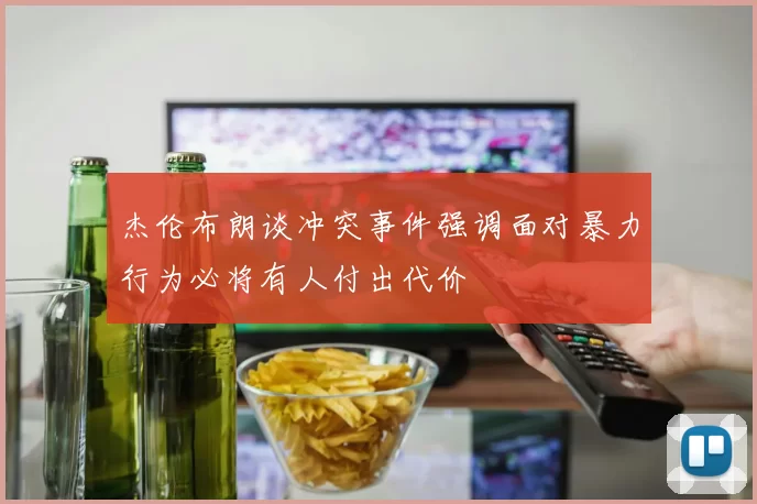 杰伦布朗谈冲突事件强调面对暴力行为必将有人付出代价