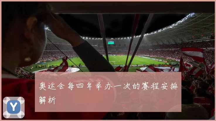 奥运会每四年举办一次的赛程安排解析