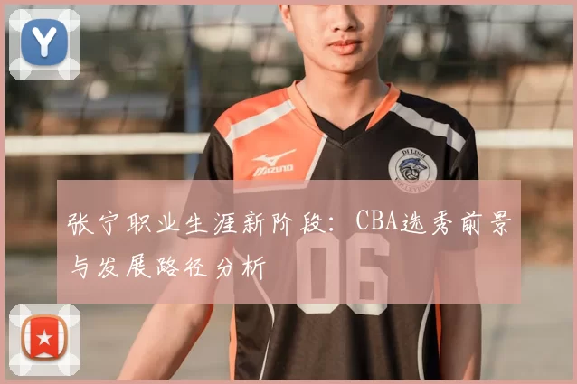 张宁职业生涯新阶段：CBA选秀前景与发展路径分析