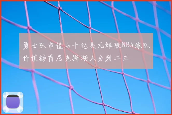 勇士队市值七十亿美元蝉联NBA球队价值榜首尼克斯湖人分列二三