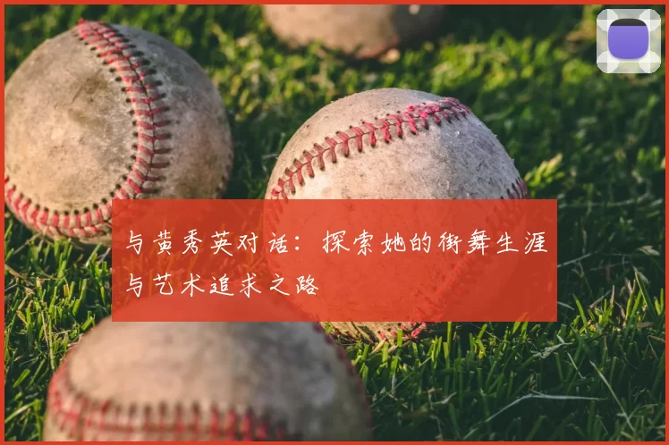 与黄秀英对话：探索她的街舞生涯与艺术追求之路