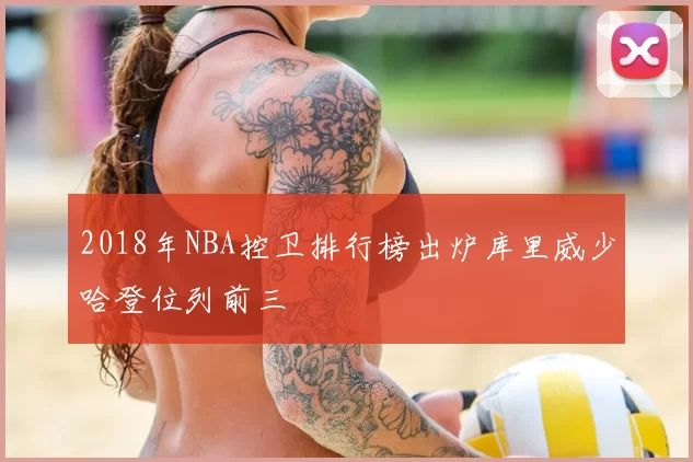 2018年NBA控卫排行榜出炉库里威少哈登位列前三