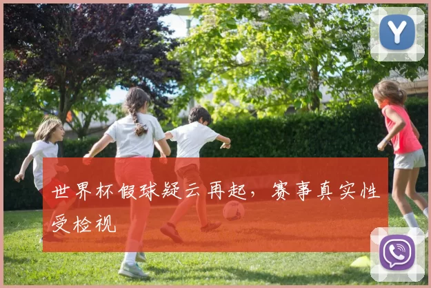 世界杯假球疑云再起,赛事真实性受检视