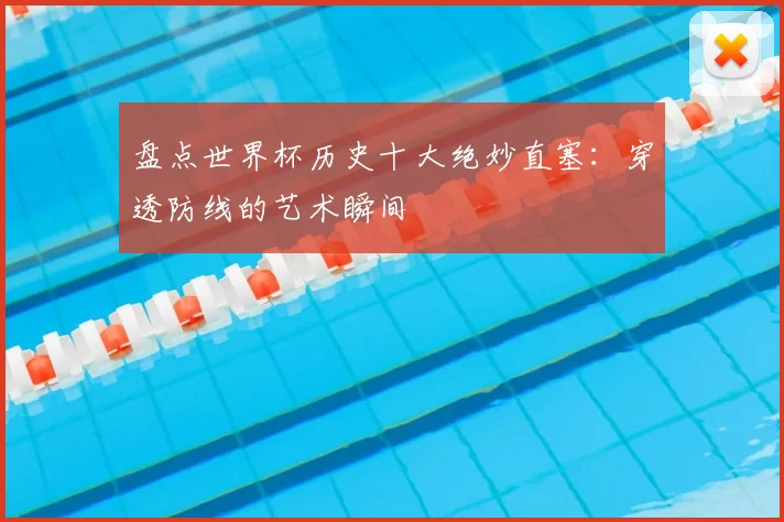 盘点世界杯历史十大绝妙直塞：穿透防线的艺术瞬间
