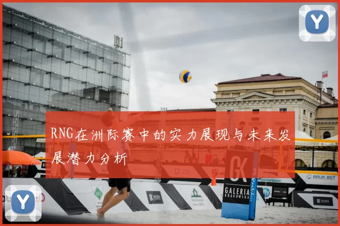 RNG在洲际赛中的实力展现与未来发展潜力分析