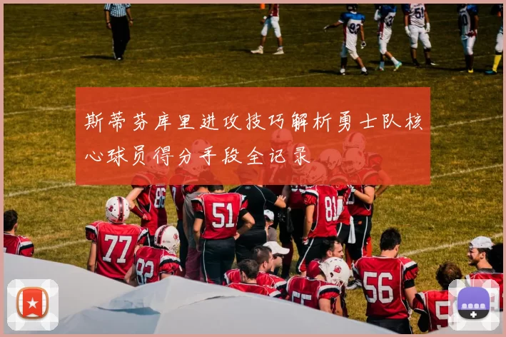 斯蒂芬库里进攻技巧解析勇士队核心球员得分手段全记录