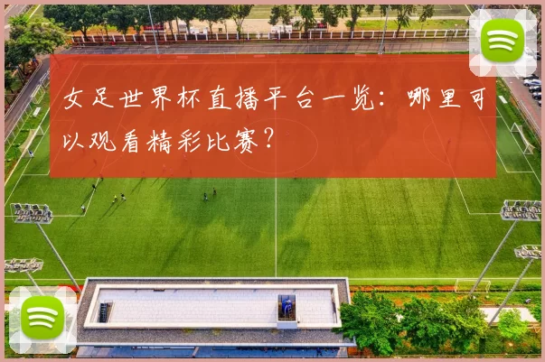女足世界杯直播平台一览：哪里可以观看精彩比赛？