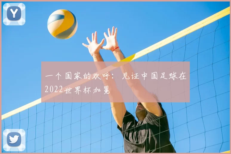 一个国家的欢呼:见证中国足球在2022世界杯加冕