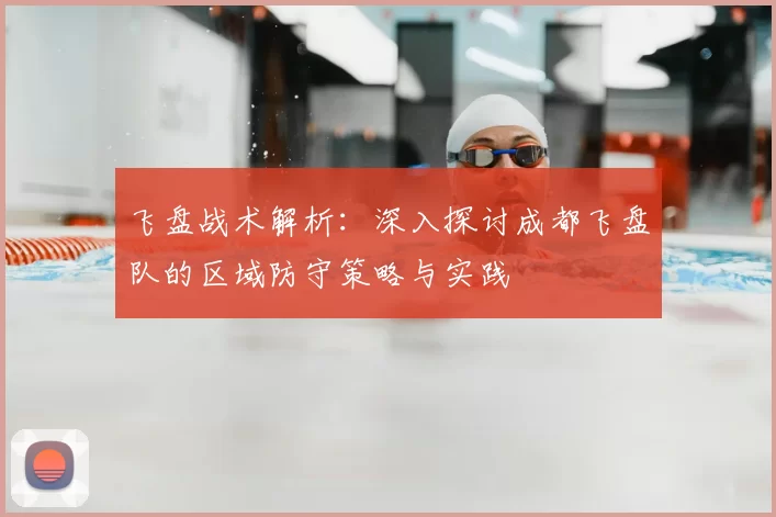 飞盘战术解析：深入探讨成都飞盘队的区域防守策略与实践