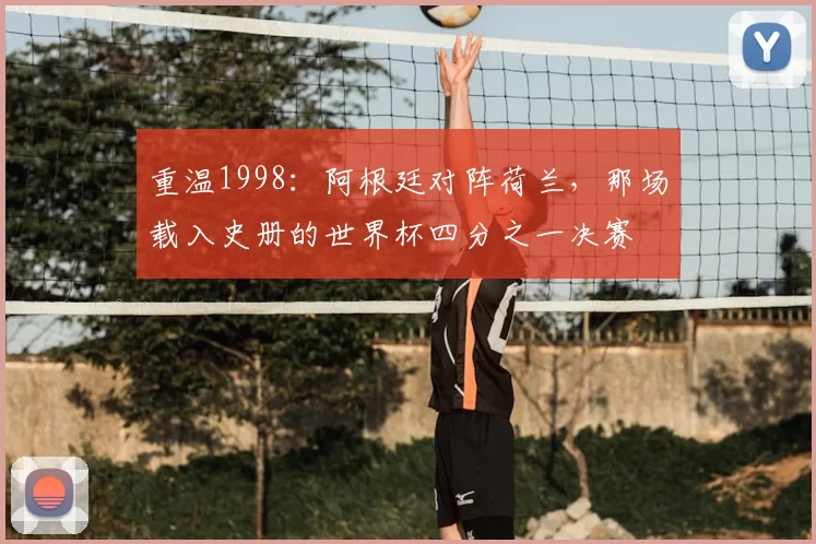 重温1998：阿根廷对阵荷兰，那场载入史册的世界杯四分之一决赛
