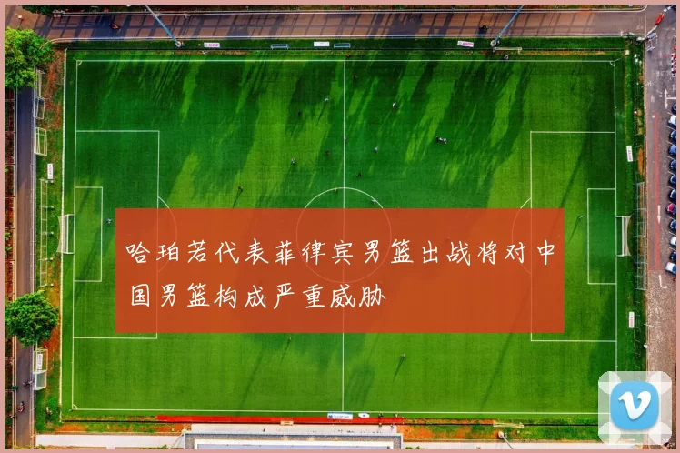 哈珀若代表菲律宾男篮出战将对中国男篮构成严重威胁
