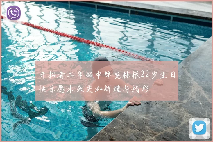 开拓者二年级中锋克林根22岁生日快乐愿未来更加辉煌与精彩