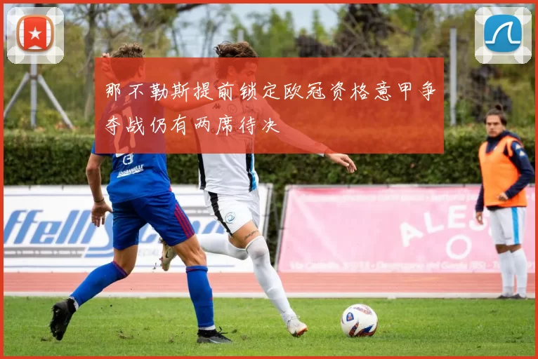 那不勒斯提前锁定欧冠资格意甲争夺战仍有两席待决