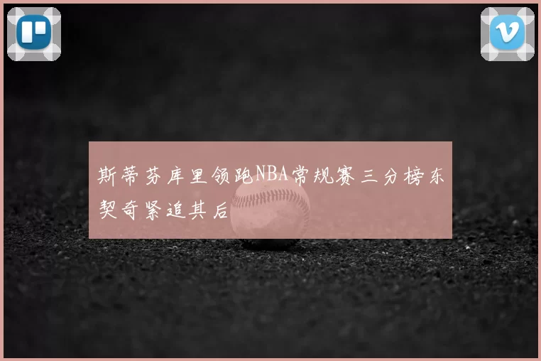 斯蒂芬库里领跑NBA常规赛三分榜东契奇紧追其后