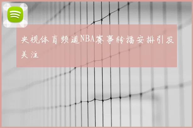 央视体育频道NBA赛事转播安排引发关注