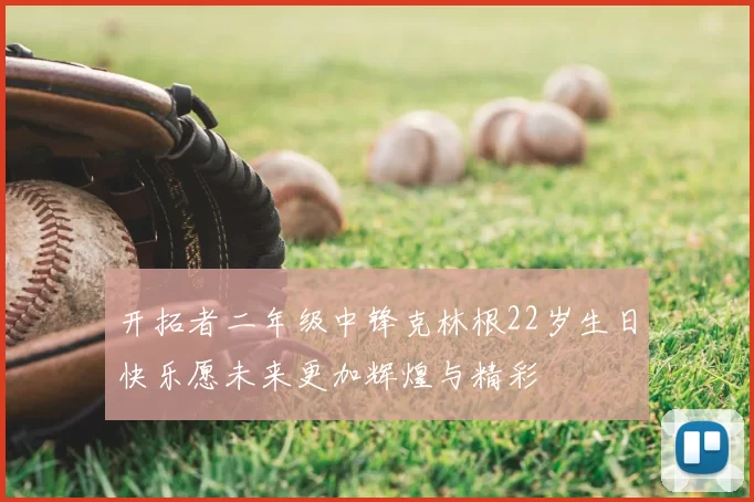 开拓者二年级中锋克林根22岁生日快乐愿未来更加辉煌与精彩