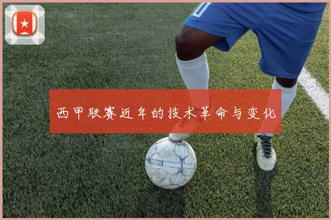 西甲联赛近年的技术革命与变化