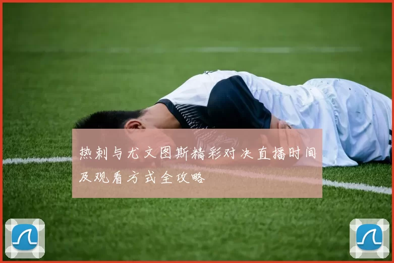 热刺与尤文图斯精彩对决直播时间及观看方式全攻略
