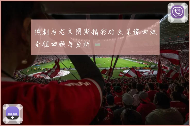 热刺与尤文图斯精彩对决录像回放全程回顾与分析