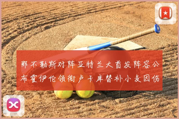 那不勒斯对阵亚特兰大首发阵容公布霍伊伦领衔卢卡库替补小麦因伤缺阵