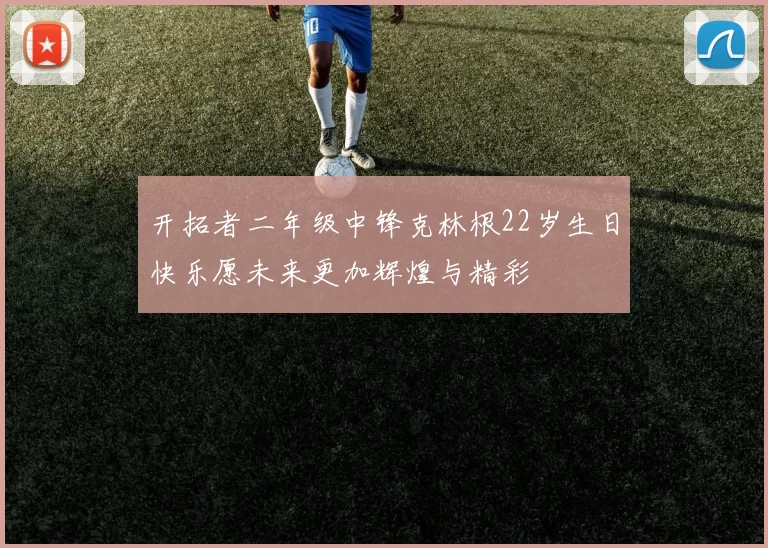 开拓者二年级中锋克林根22岁生日快乐愿未来更加辉煌与精彩