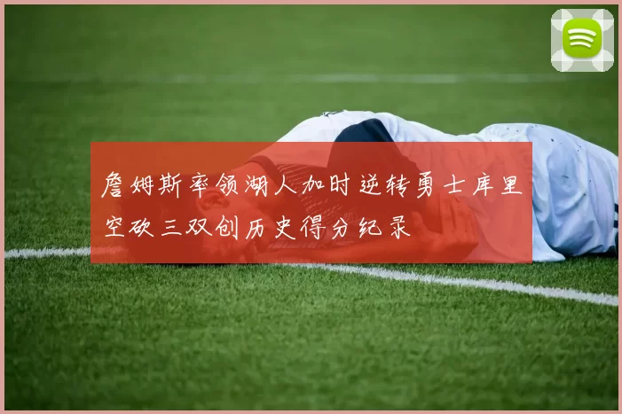 詹姆斯率领湖人加时逆转勇士库里空砍三双创历史得分纪录