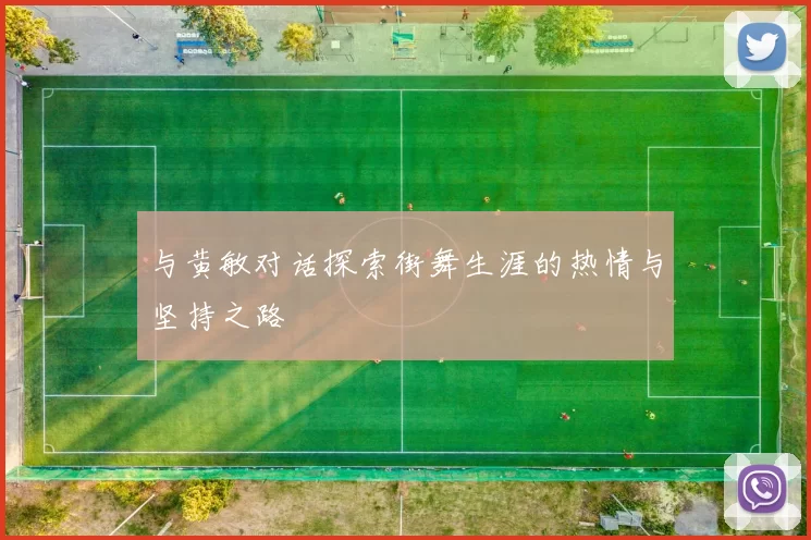 与黄敏对话探索街舞生涯的热情与坚持之路